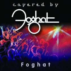 Foghat : Covered by Foghat